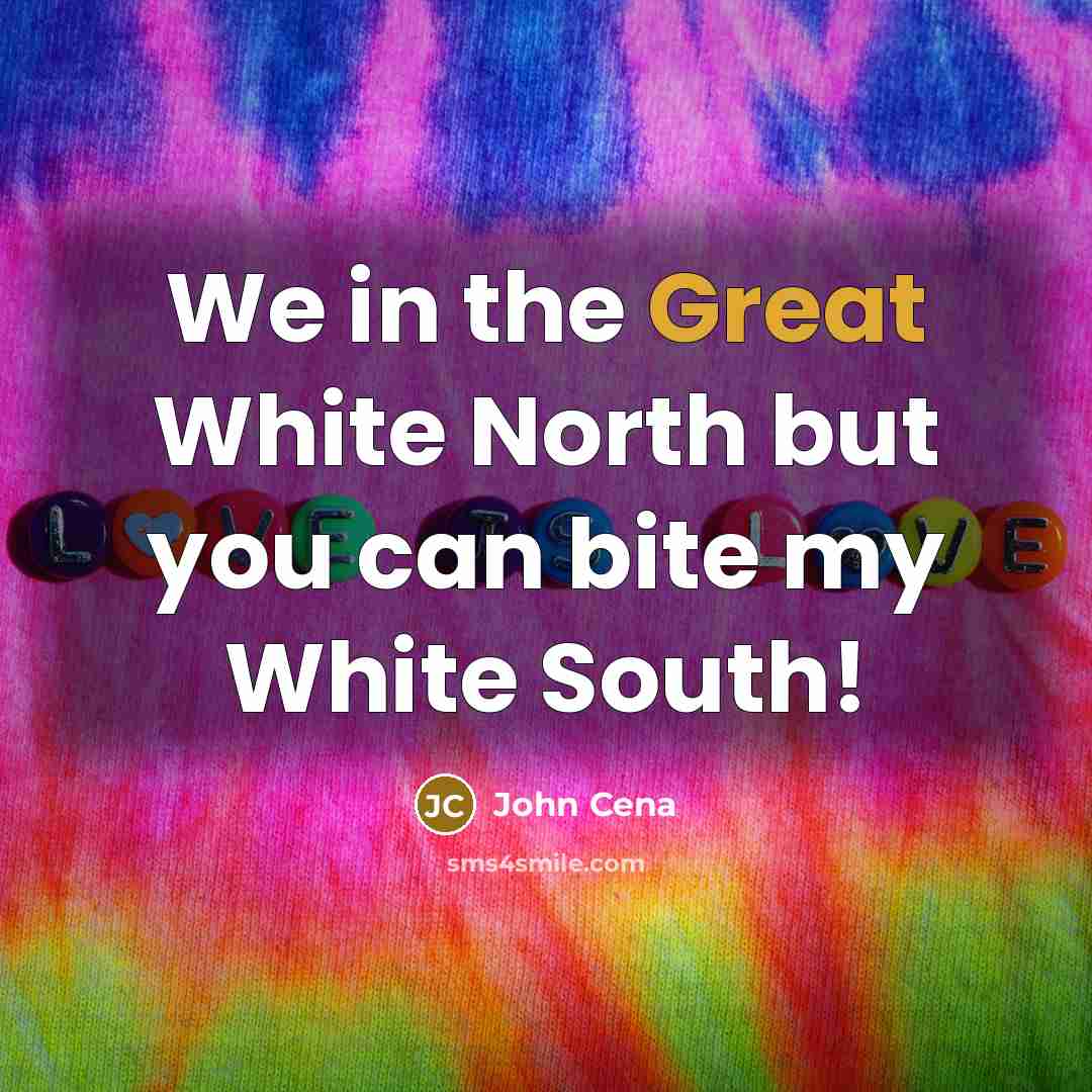 “We in the Great White North but you can bite my White South!” quote by John Cena