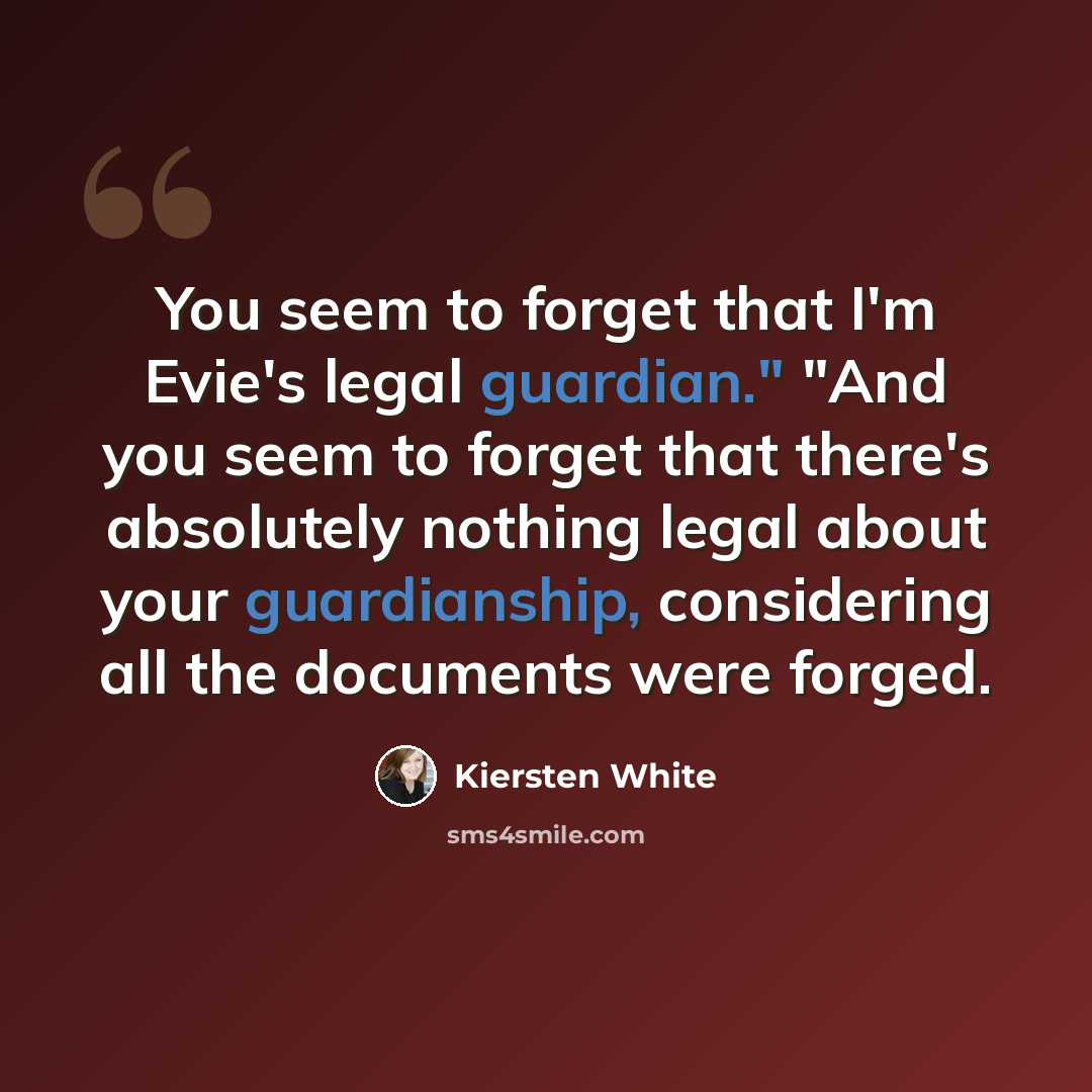 “You seem to forget that I'm Evie's legal guardian." "And you seem to forget that there's absolutely nothing legal about your guardianship, considering all the documents were forged.” quote by Kiersten White