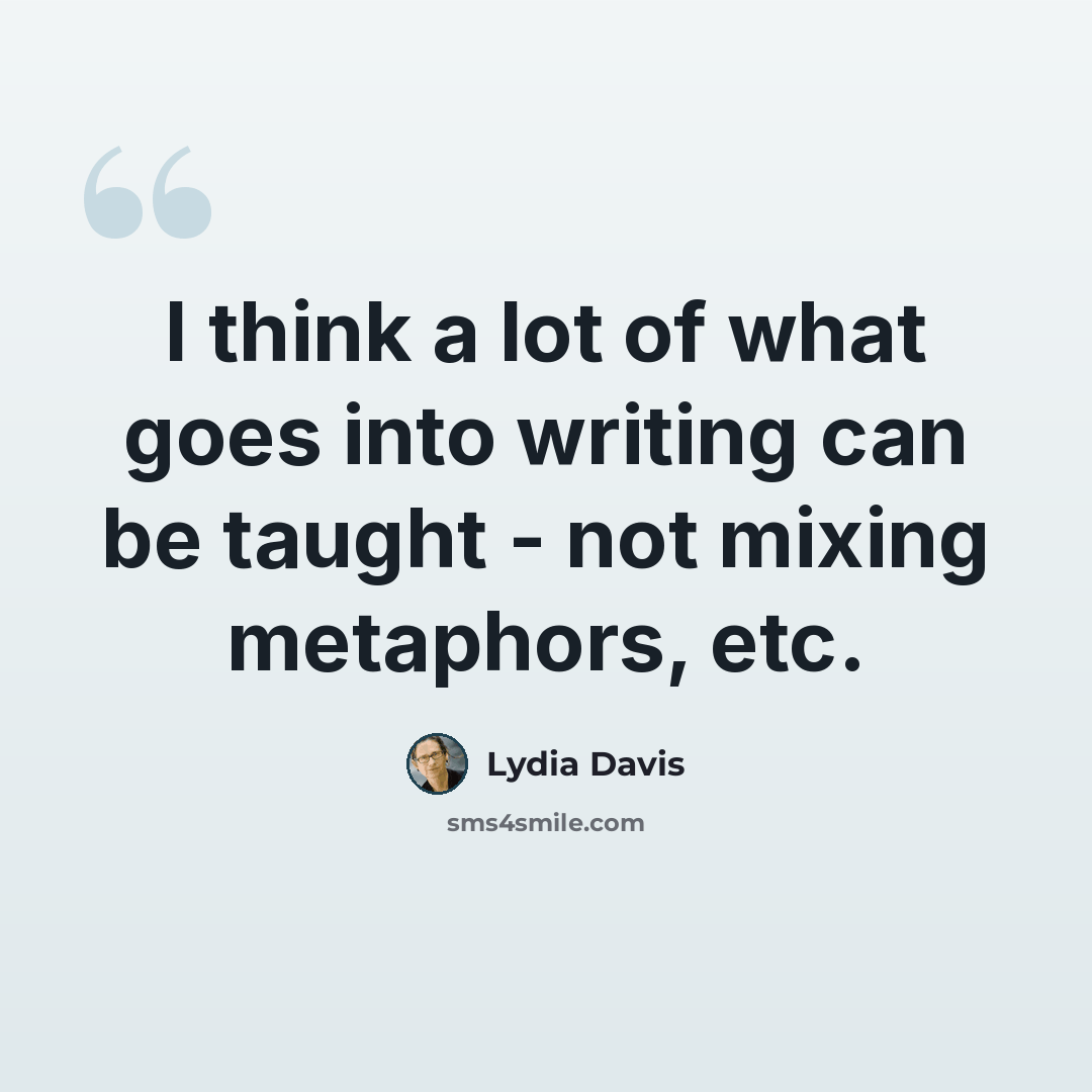 “I think a lot of what goes into writing can be taught - not mixing metaphors, etc.” quote by Lydia Davis