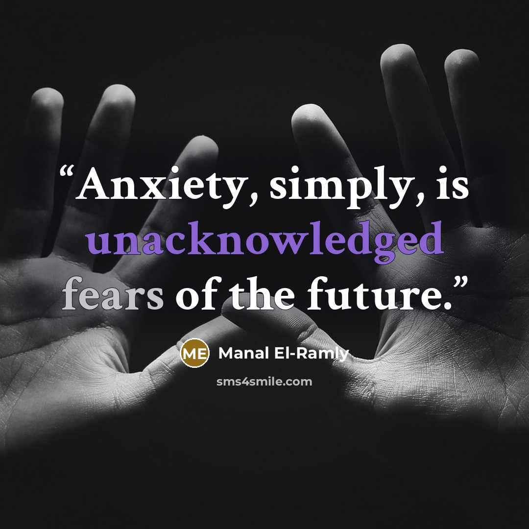 “Anxiety, simply, is unacknowledged fears of the future.” quote by Manal El-Ramly