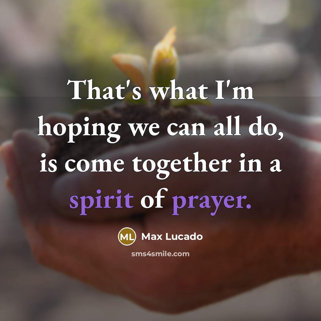 “That's what I'm hoping we can all do, is come together in a spirit of prayer.” quote by Max Lucado