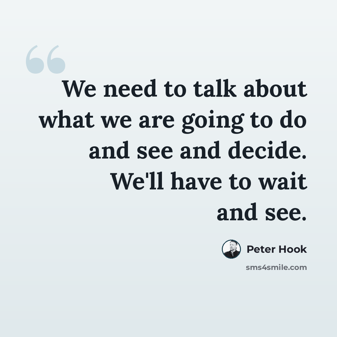 “We need to talk about what we are going to do and see and decide. We'll have to wait and see.” quote by Peter Hook