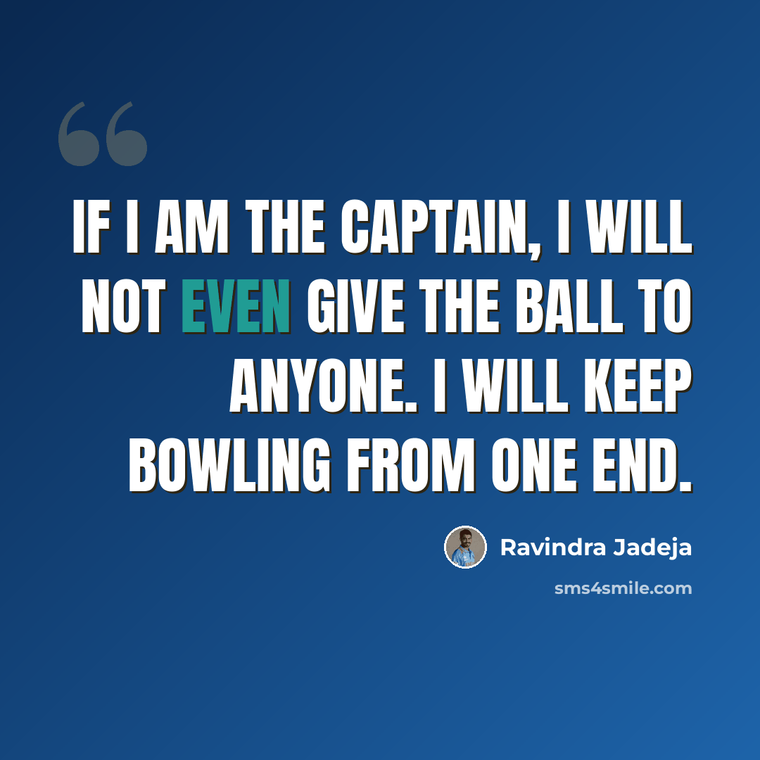 “If I am the captain, I will not even give the ball to anyone. I will keep bowling from one end.” quote by Ravindra Jadeja