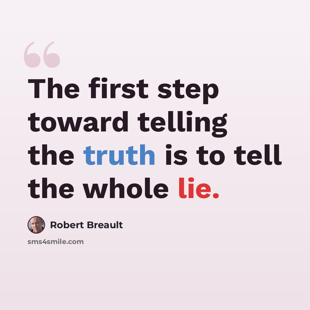 “The first step toward telling the truth is to tell the whole lie.” quote by Robert Breault