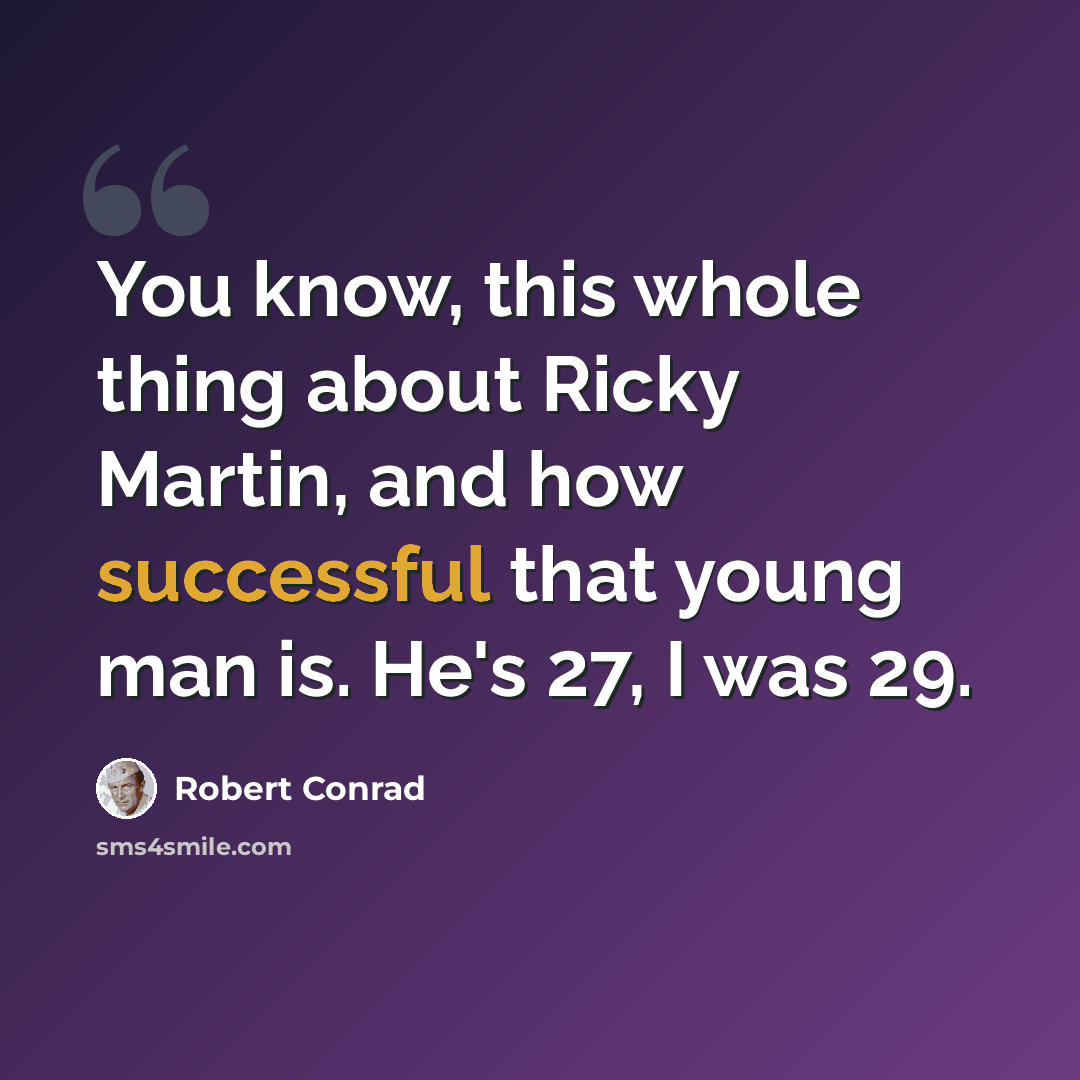 “You know, this whole thing about Ricky Martin, and how successful that young man is. He's 27, I was 29.” quote by Robert Conrad