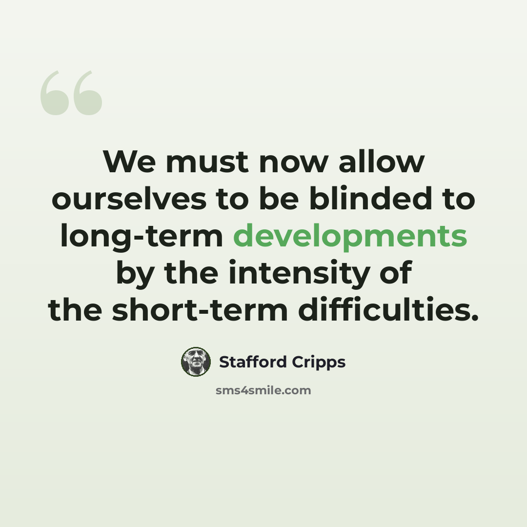 “We must now allow ourselves to be blinded to long-term developments by the intensity of the short-term difficulties.” quote by Stafford Cripps