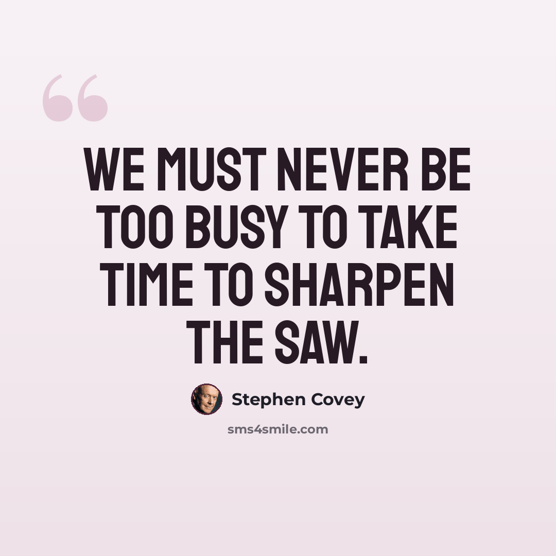 “We must never be too busy to take time to sharpen the saw.” quote by Stephen Covey