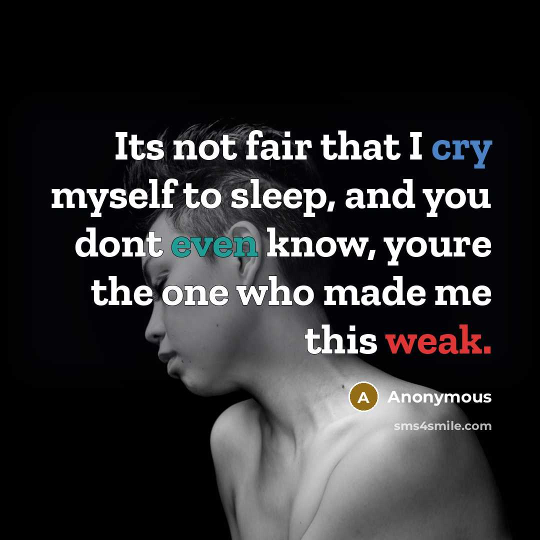 “Its not fair that I cry myself to sleep, and you dont even know, youre the one who made me this weak.” quote by Anonymous