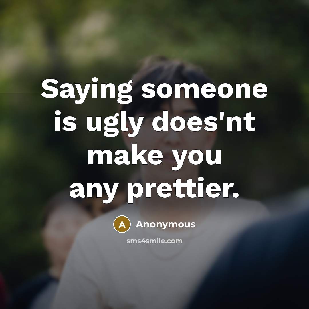 “Saying someone is ugly does'nt make you any prettier.” quote by Anonymous