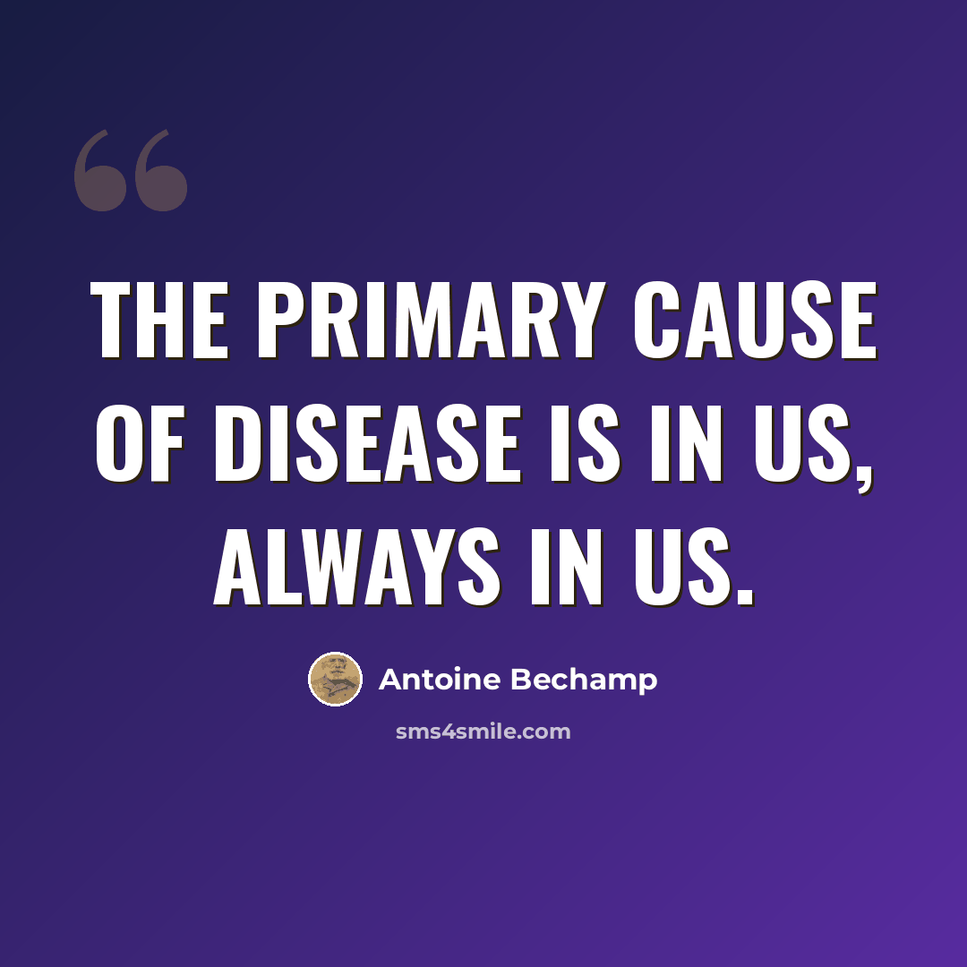 “The primary cause of disease is in us, always in us.” quote by Antoine Bechamp