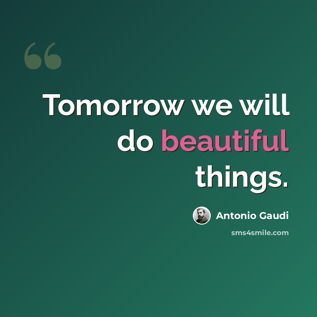 “Tomorrow we will do beautiful things.” quote by Antonio Gaudi