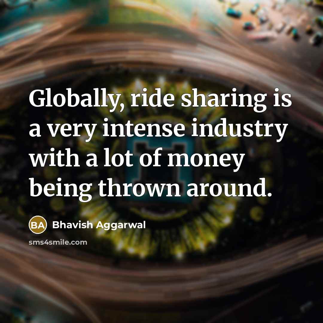 “Globally, ride sharing is a very intense industry with a lot of money being thrown around.” quote by Bhavish Aggarwal
