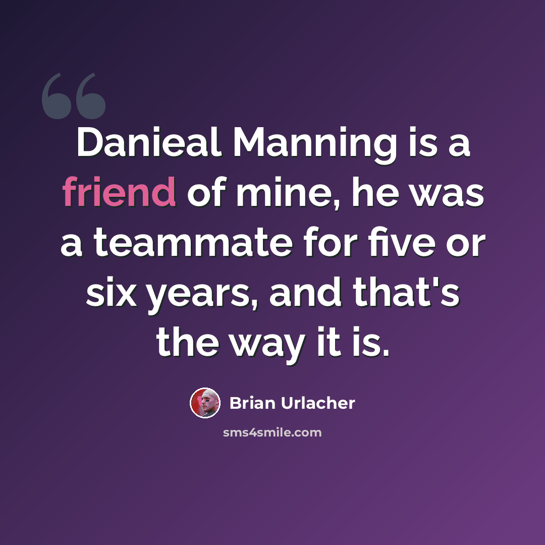 “Danieal Manning is a friend of mine, he was a teammate for five or six years, and that's the way it is.” quote by Brian Urlacher