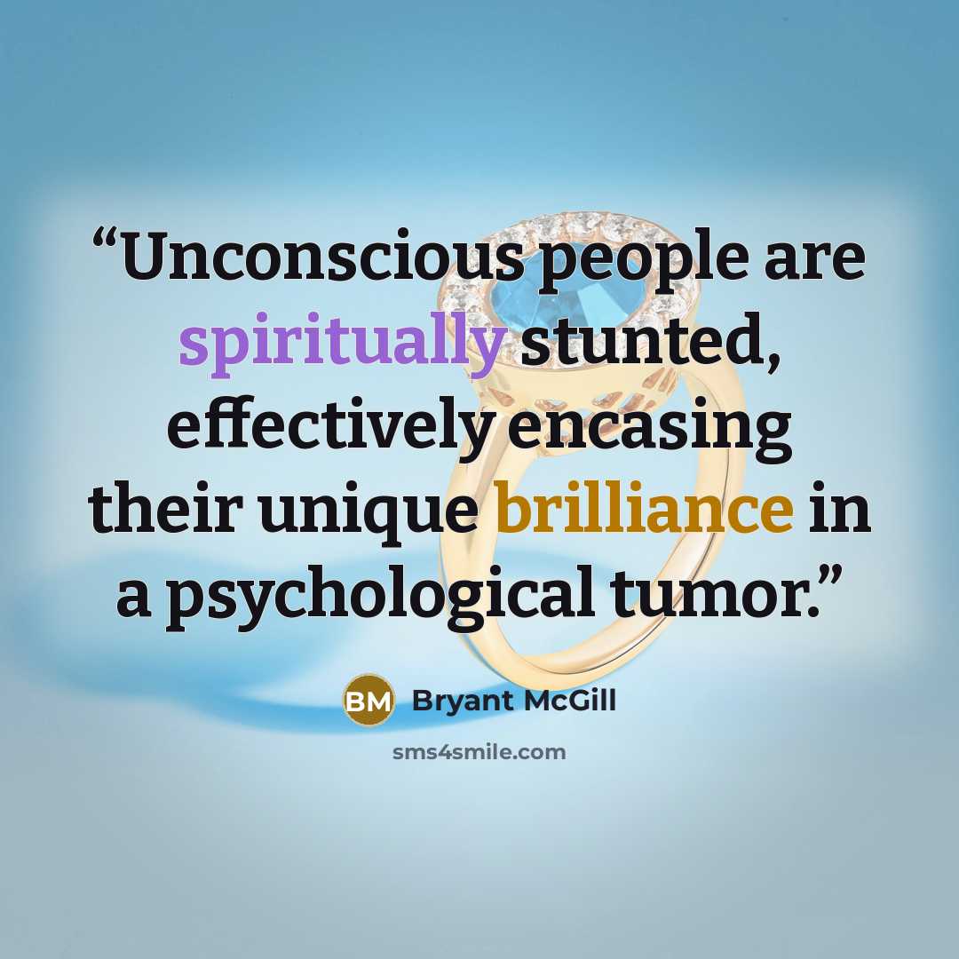“Unconscious people are spiritually stunted, effectively encasing their unique brilliance in a psychological tumor.” quote by Bryant McGill