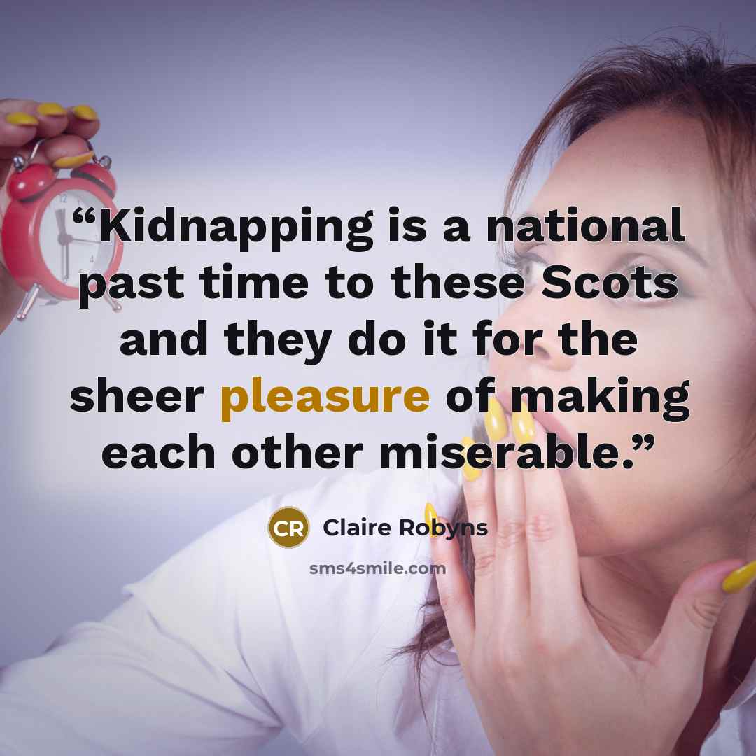 “Kidnapping is a national past time to these Scots and they do it for the sheer pleasure of making each other miserable.” quote by Claire Robyns