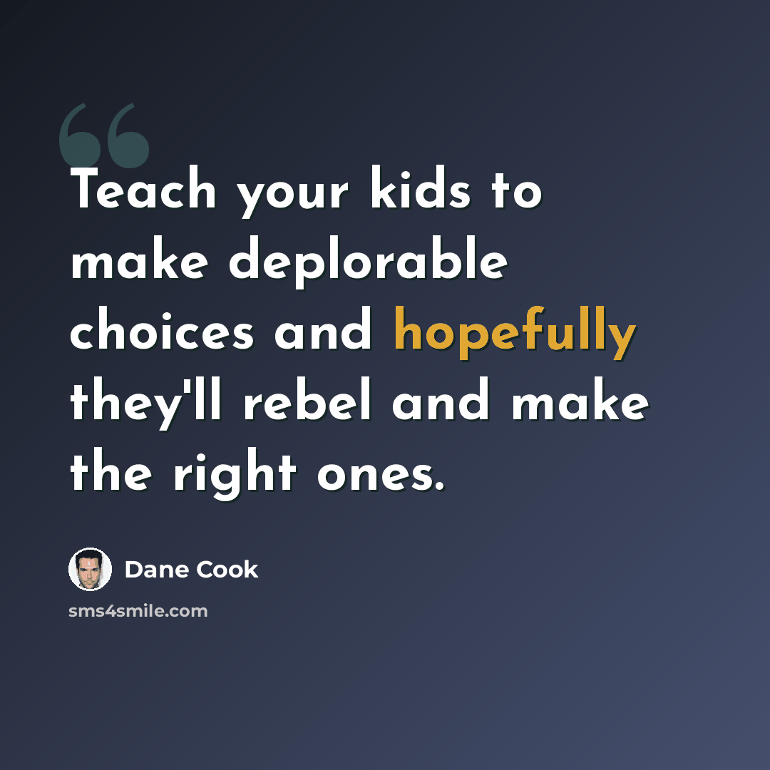 “Teach your kids to make deplorable choices and hopefully they'll rebel and make the right ones.” quote by Dane Cook