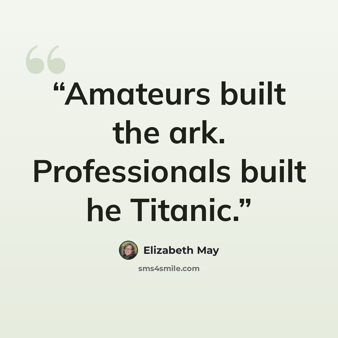 “Amateurs built the ark. Professionals built he Titanic.” quote by Elizabeth May