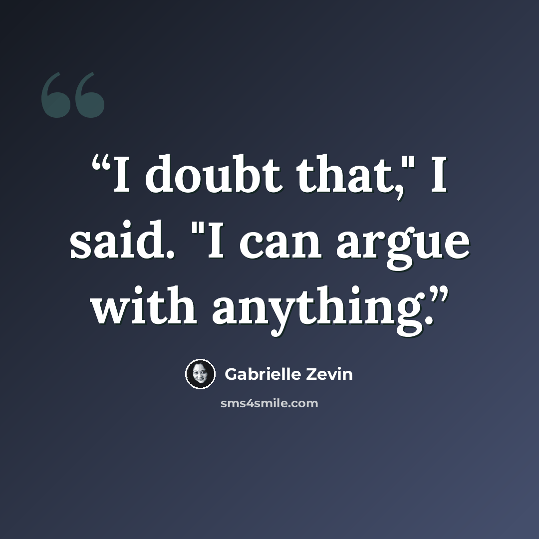“I doubt that," I said. "I can argue with anything.” quote by Gabrielle Zevin