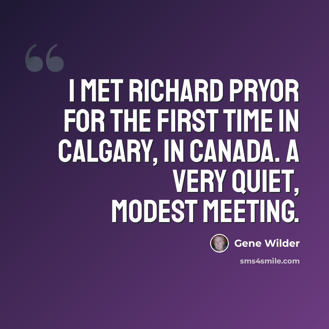 “I met Richard Pryor for the first time in Calgary, in Canada. A very quiet, modest meeting.” quote by Gene Wilder