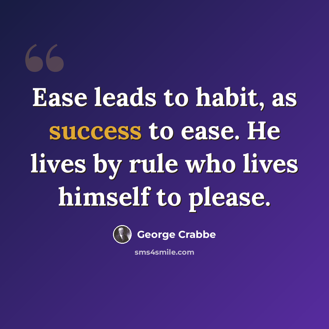 “Ease leads to habit, as success to ease. He lives by rule who lives himself to please.” quote by George Crabbe