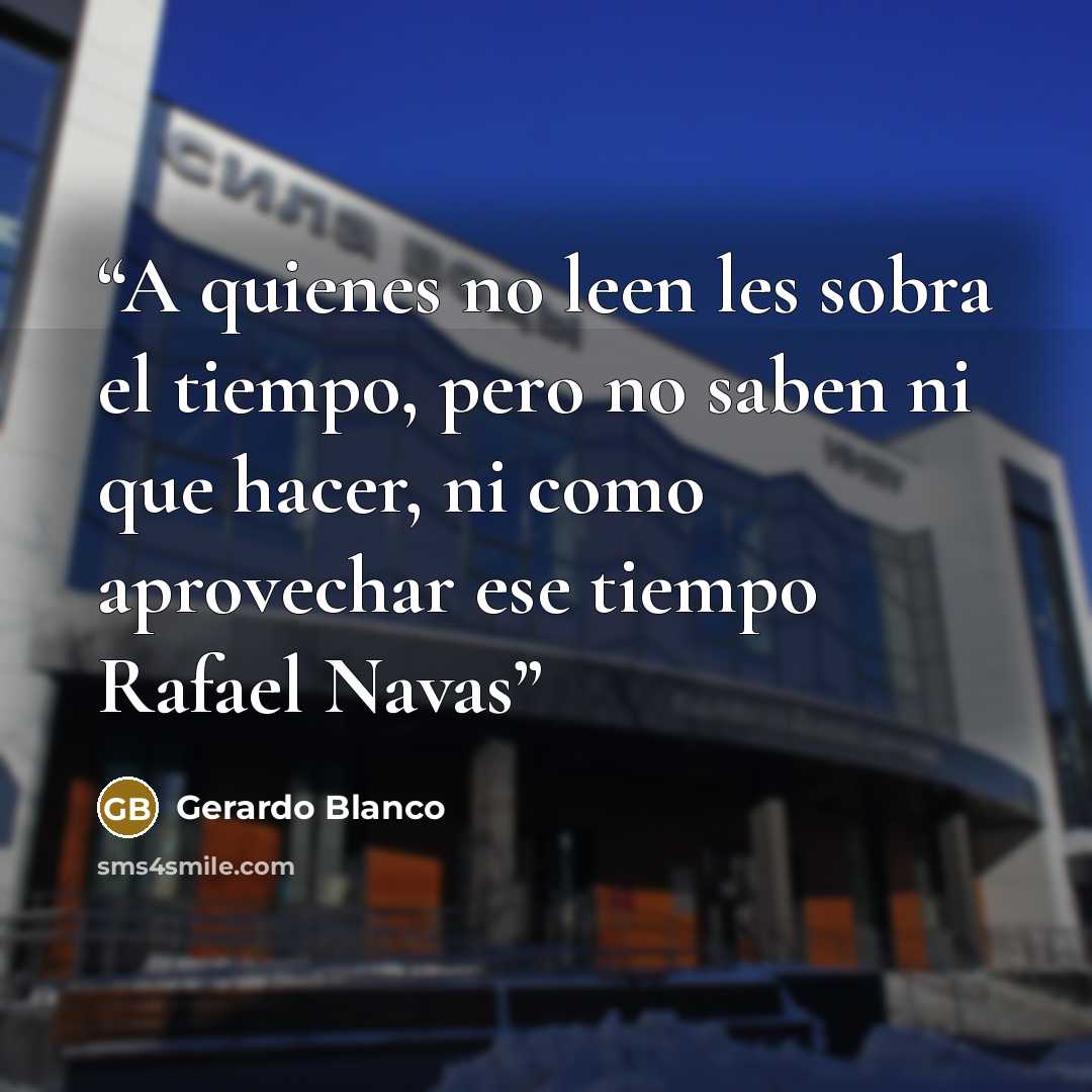 “A quienes no leen les sobra el tiempo, pero no saben ni que hacer, ni como aprovechar ese tiempo Rafael Navas” quote by Gerardo Blanco