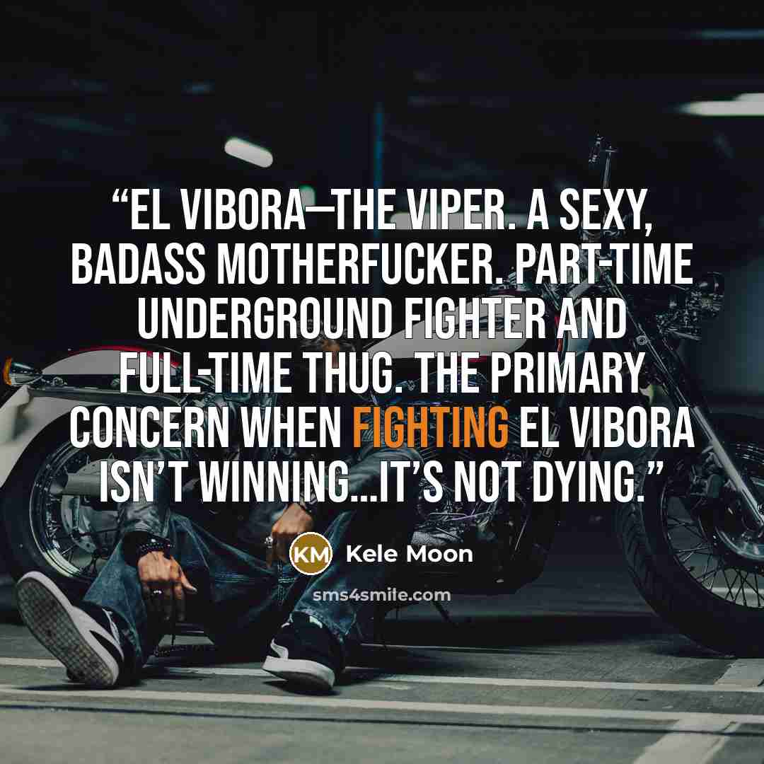 “El Vibora—The Viper. A sexy, badass motherfucker. Part-time underground fighter and full-time thug. The primary concern when fighting El Vibora isn’t winning…it’s not dying.” quote by Kele Moon
