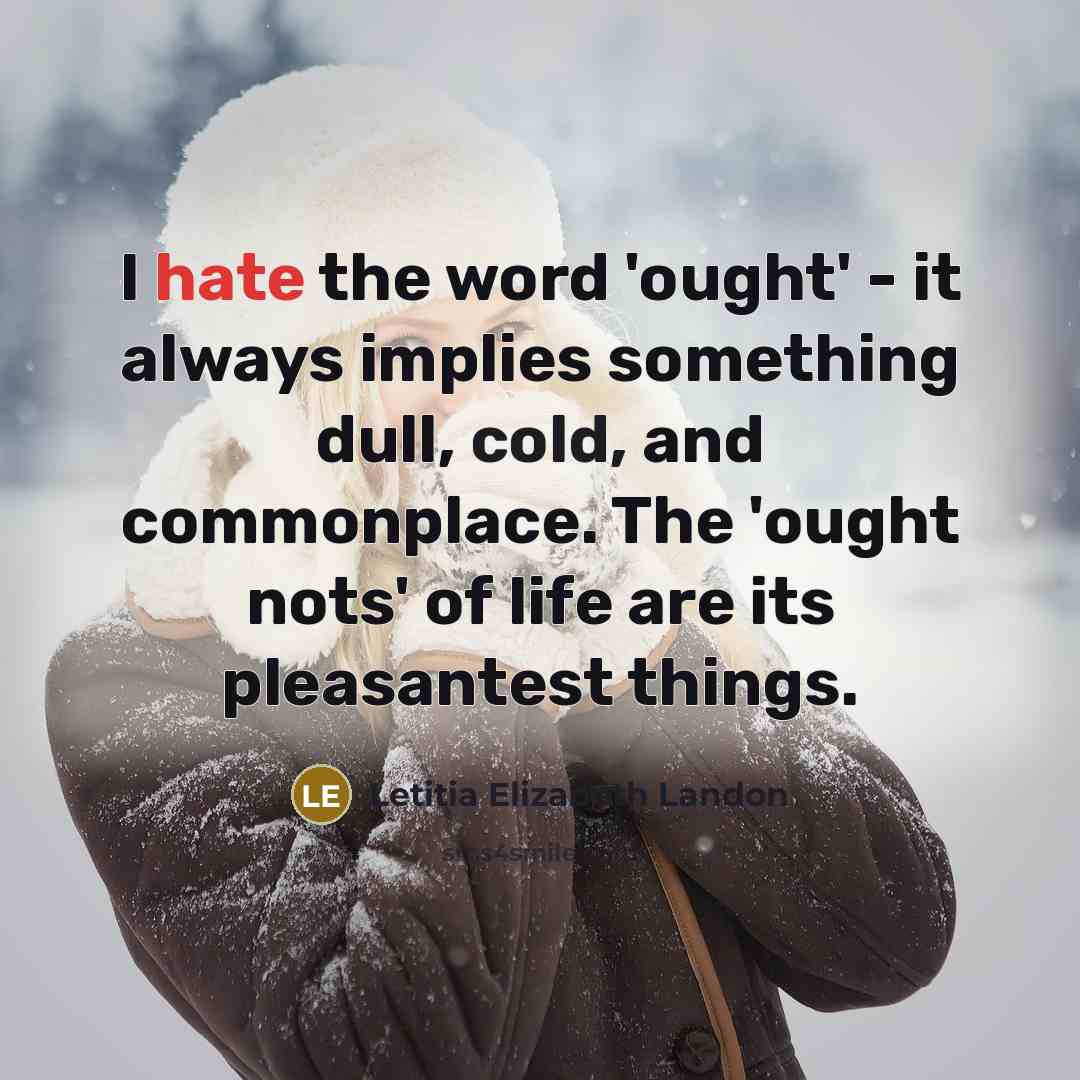 “I hate the word 'ought' - it always implies something dull, cold, and commonplace. The 'ought nots' of life are its pleasantest things.” quote by Letitia Elizabeth Landon