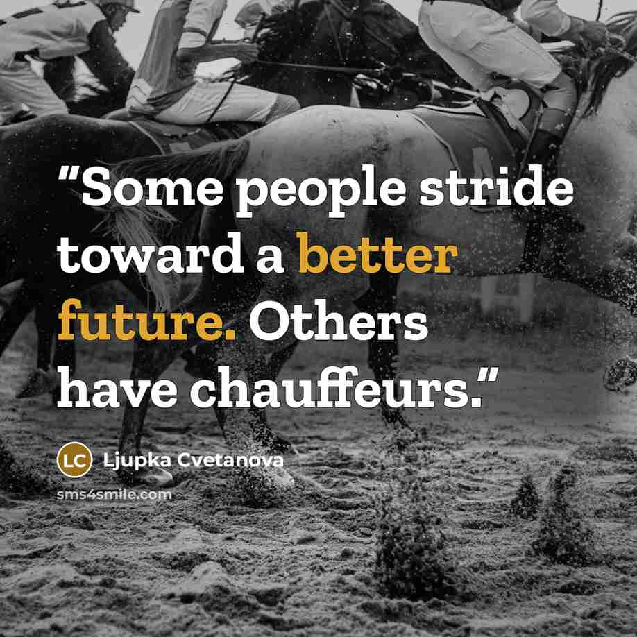 “Some people stride toward a better future. Others have chauffeurs.” quote by Ljupka Cvetanova