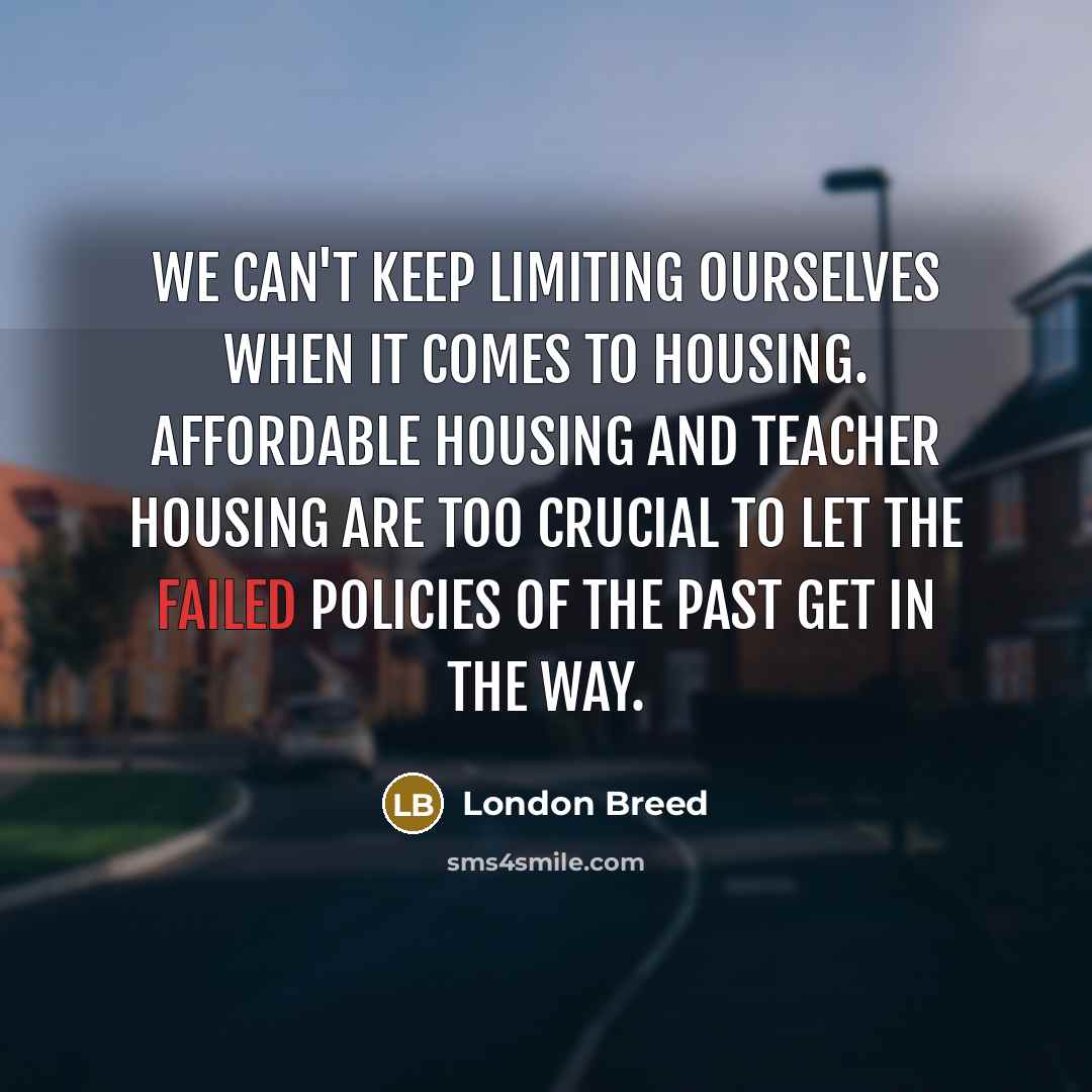 “We can't keep limiting ourselves when it comes to housing. Affordable housing and teacher housing are too crucial to let the failed policies of the past get in the way.” quote by London Breed