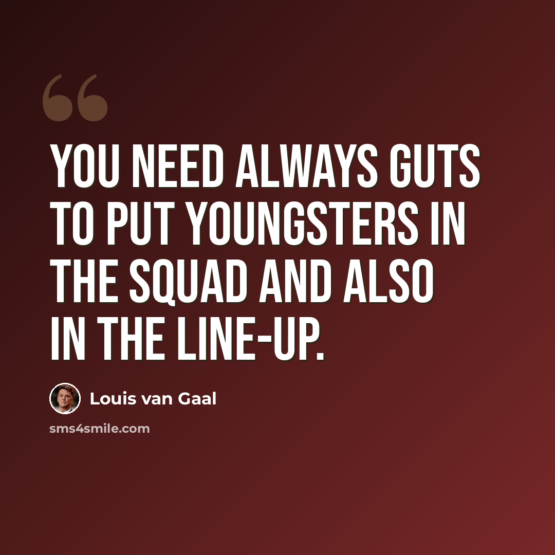 “You need always guts to put youngsters in the squad and also in the line-up.” quote by Louis van Gaal