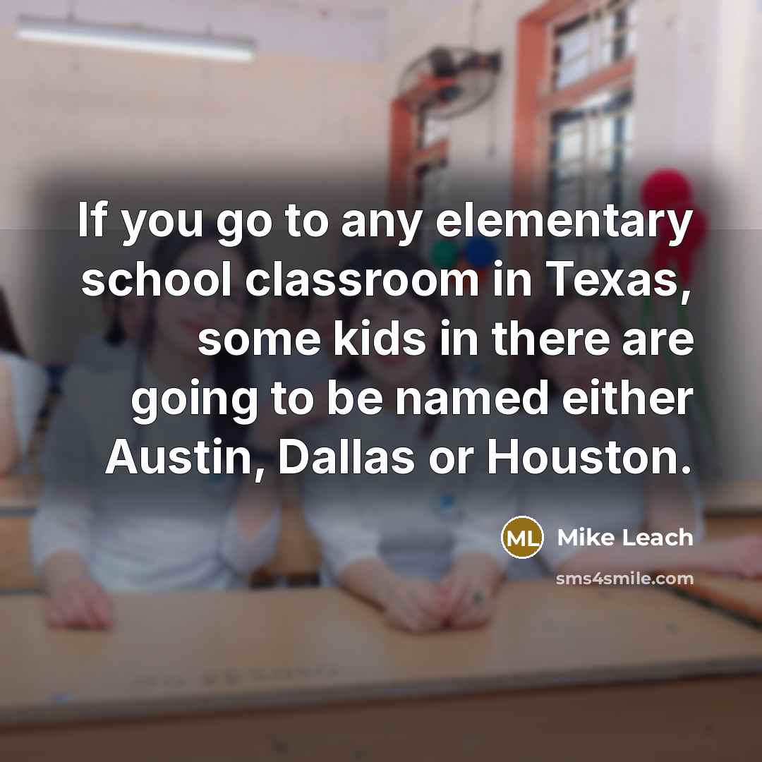 “If you go to any elementary school classroom in Texas, some kids in there are going to be named either Austin, Dallas or Houston.” quote by Mike Leach