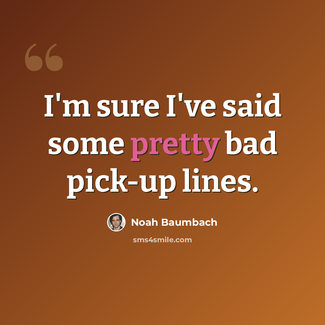 “I'm sure I've said some pretty bad pick-up lines.” quote by Noah Baumbach