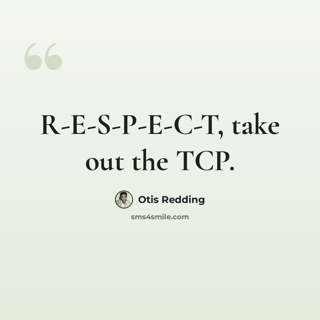 “R-E-S-P-E-C-T, take out the TCP.” quote by Otis Redding