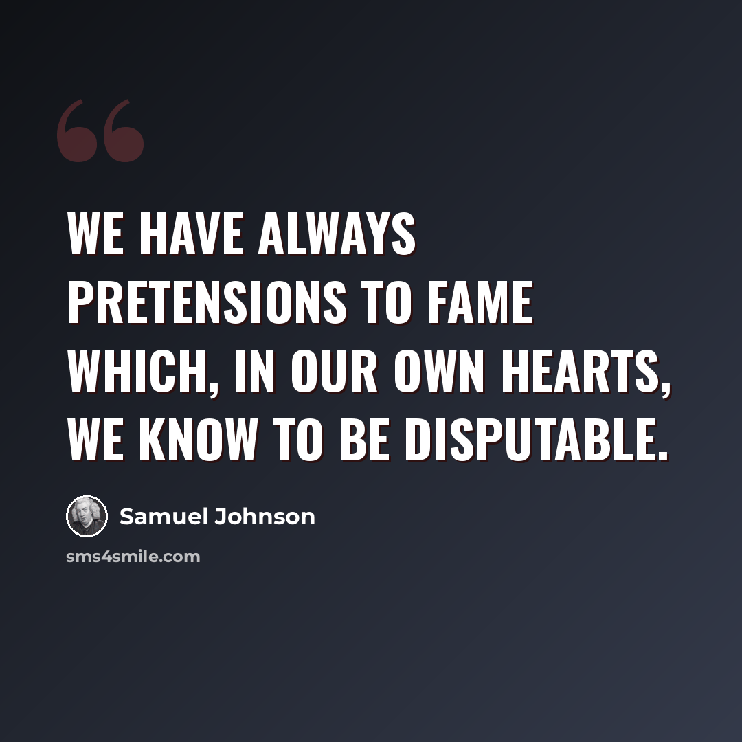 “We have always pretensions to fame which, in our own hearts, we know to be disputable.” quote by Samuel Johnson