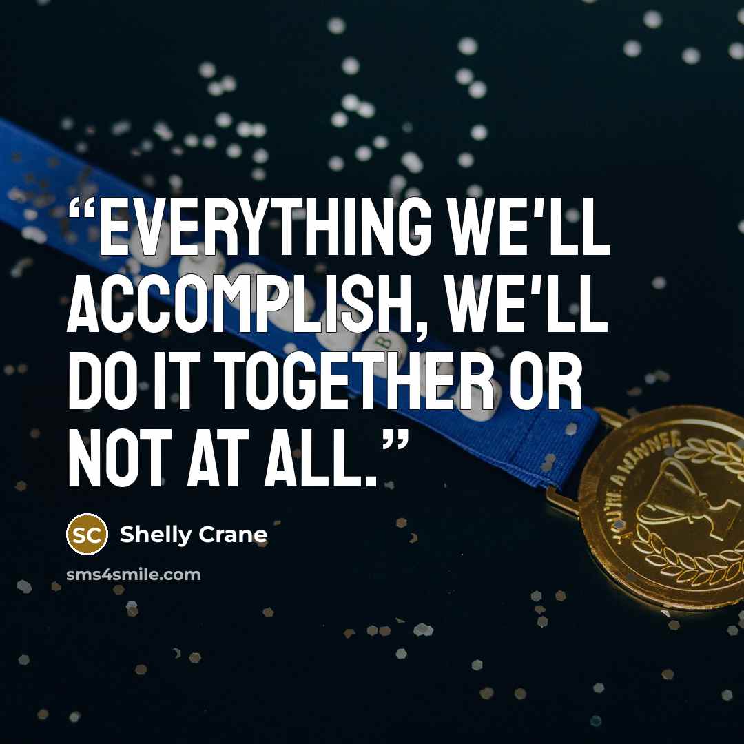 “Everything we'll accomplish, we'll do it together or not at all.” quote by Shelly Crane