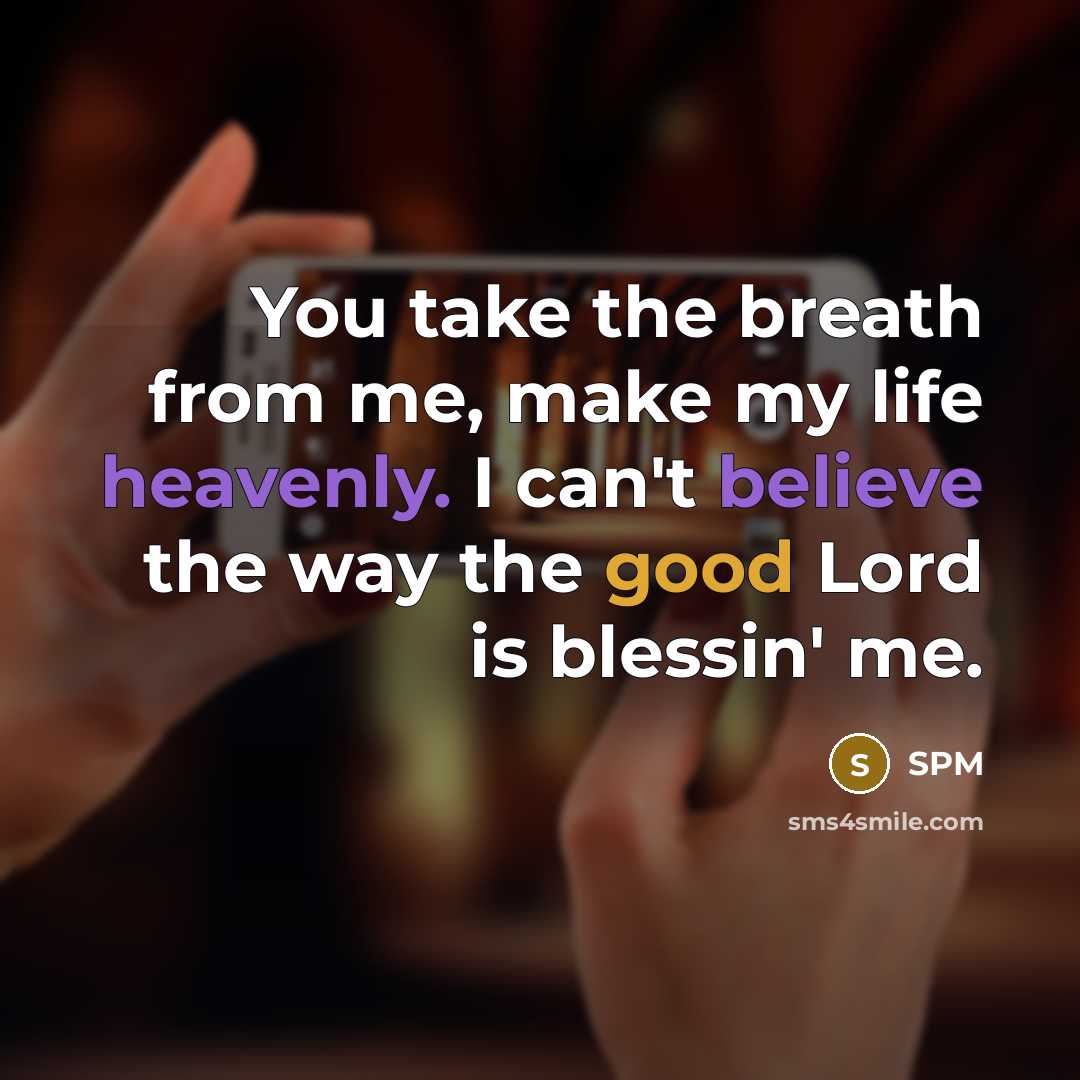 “You take the breath from me, make my life heavenly. I can't believe the way the good Lord is blessin' me.” quote by SPM