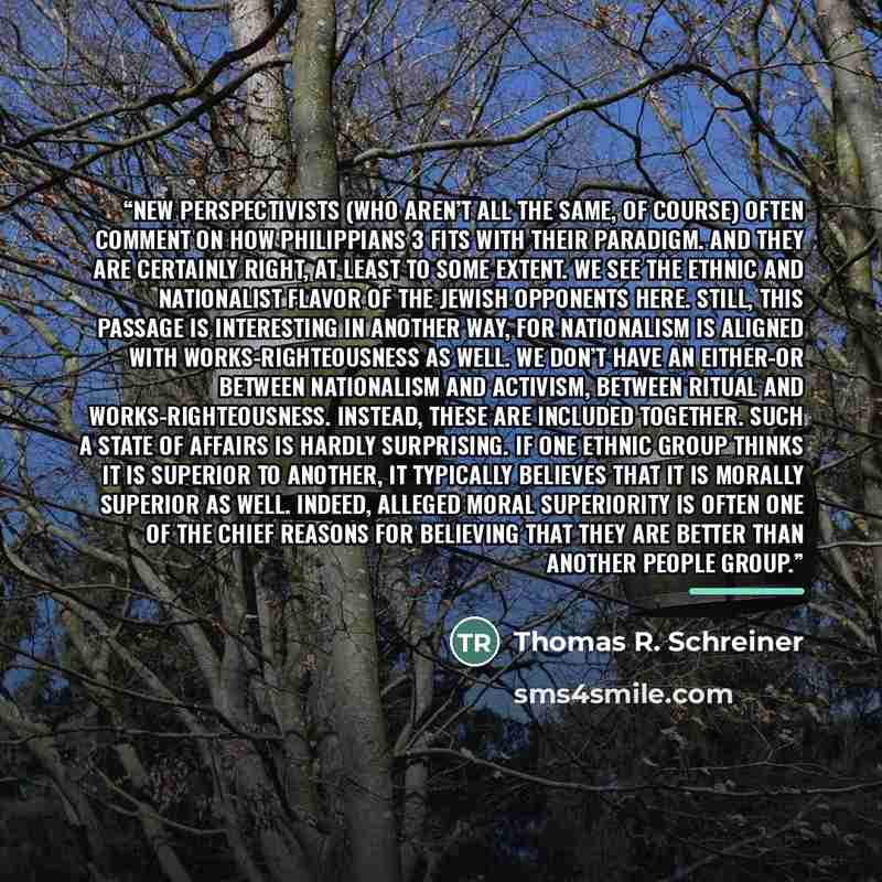 “New perspectivists (who aren’t all the same, of course) often comment on how Philippians 3 fits with their paradigm. And they are certainly right, at least to some extent. We see the ethnic and nationalist flavor of the Jewish opponents here. Still, this passage is interesting in another way, for…” quote by Thomas R. Schreiner