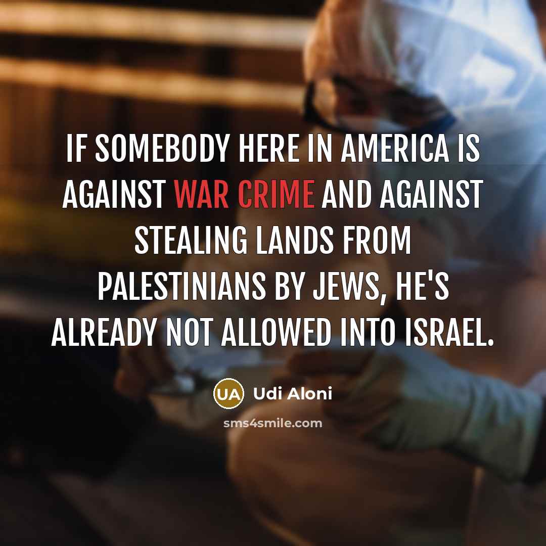 “If somebody here in America is against war crime and against stealing lands from Palestinians by Jews, he's already not allowed into Israel.” quote by Udi Aloni