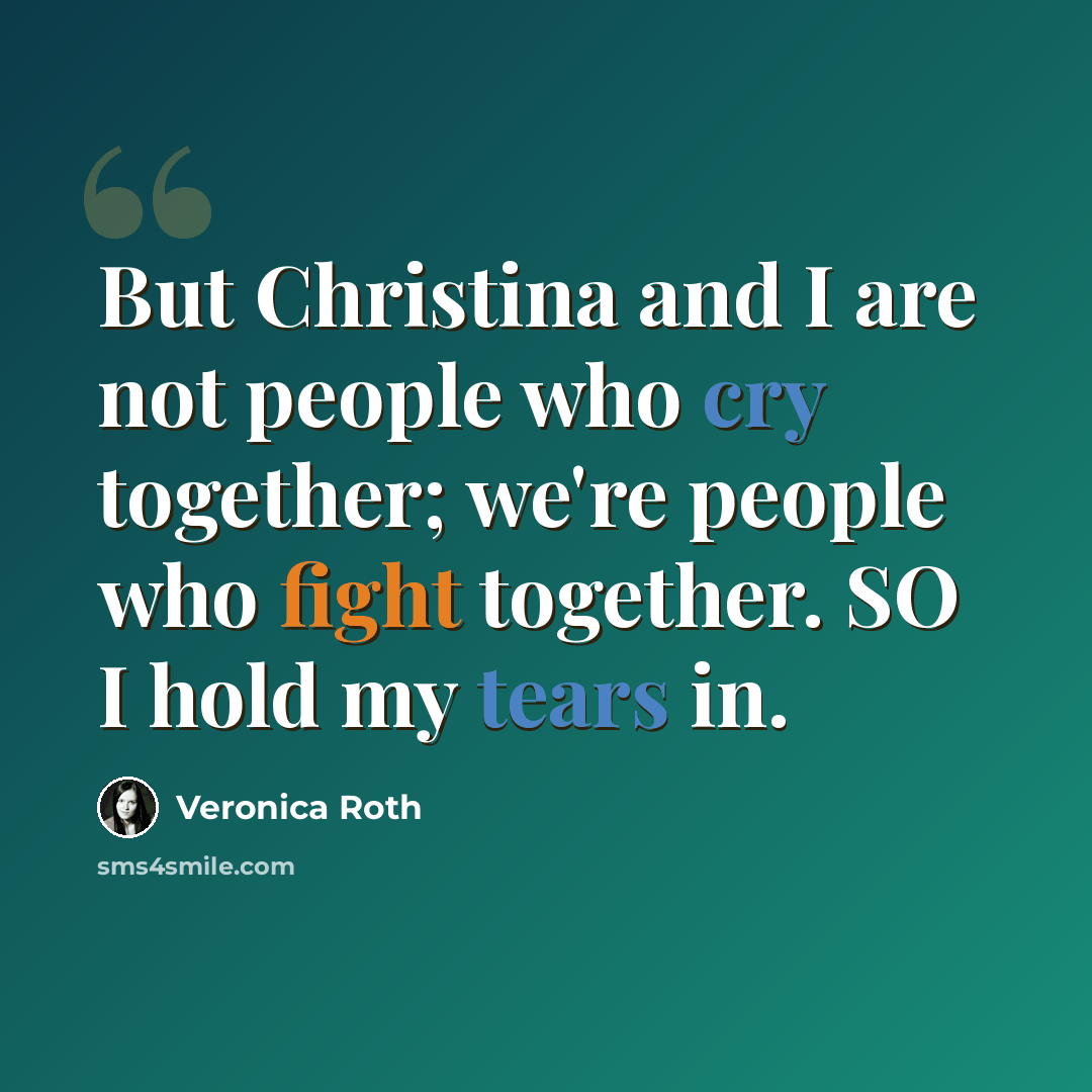 “But Christina and I are not people who cry together; we're people who fight together. SO I hold my tears in.” quote by Veronica Roth