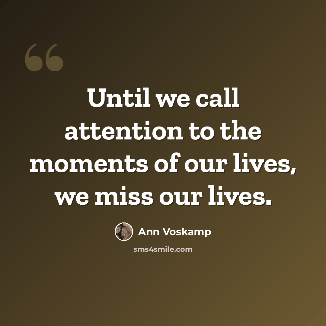 “Until we call attention to the moments of our lives, we miss our lives.” quote by Ann Voskamp