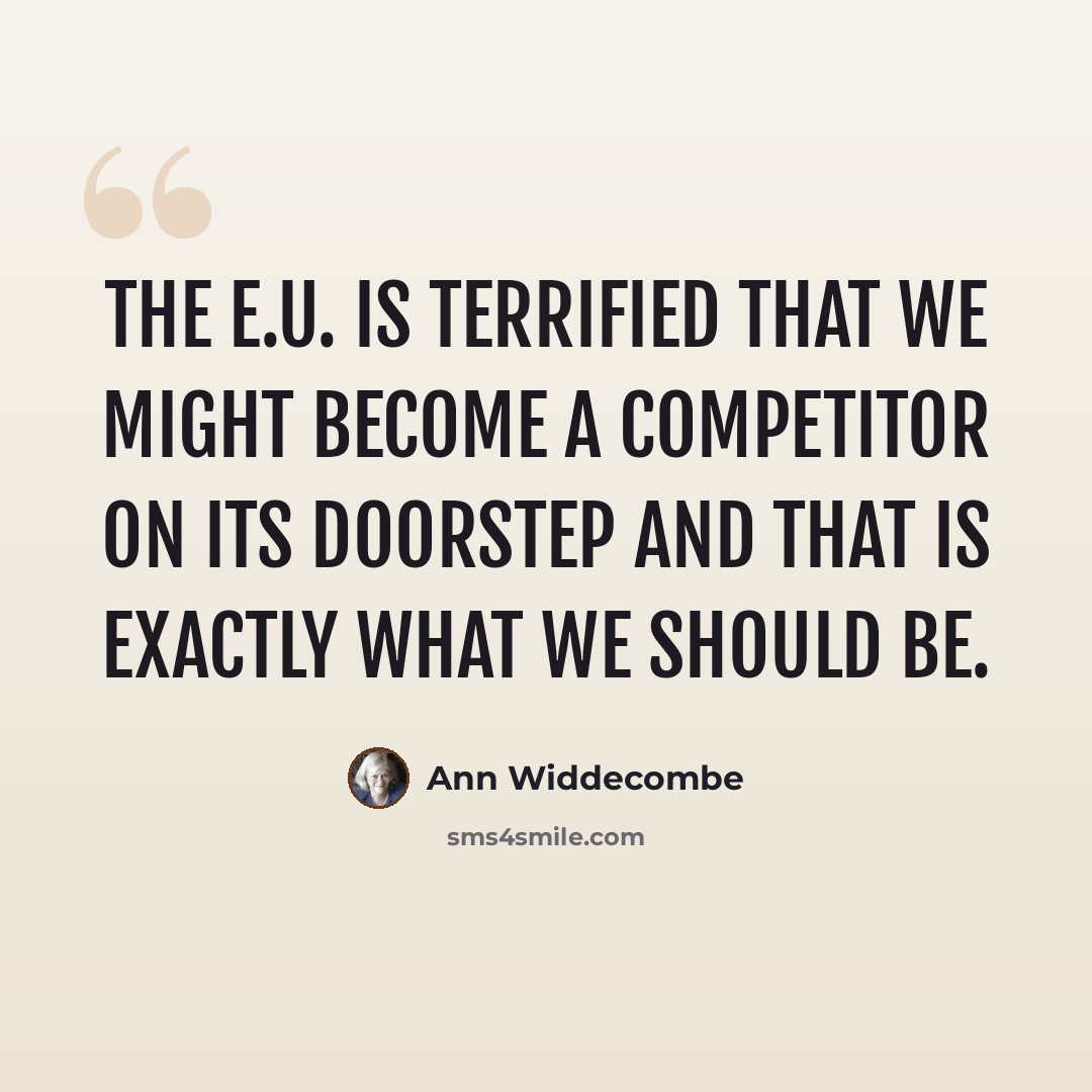 “The E.U. is terrified that we might become a competitor on its doorstep and that is exactly what we should be.” quote by Ann Widdecombe