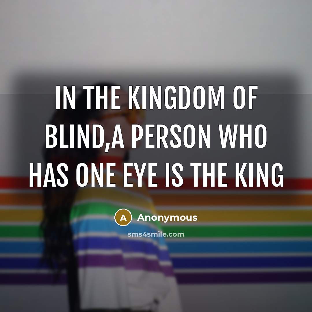 “In the kingdom of blind,a person who has one eye is the king” quote by Anonymous