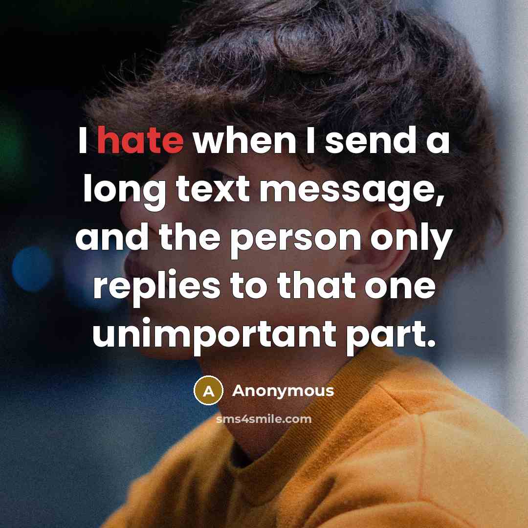 “I hate when I send a long text message, and the person only replies to that one unimportant part.” quote by Anonymous