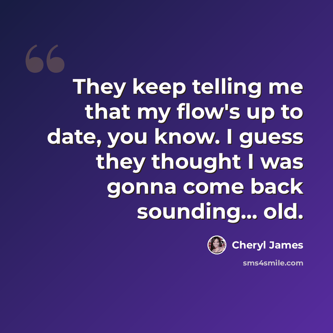“They keep telling me that my flow's up to date, you know. I guess they thought I was gonna come back sounding... old.” quote by Cheryl James