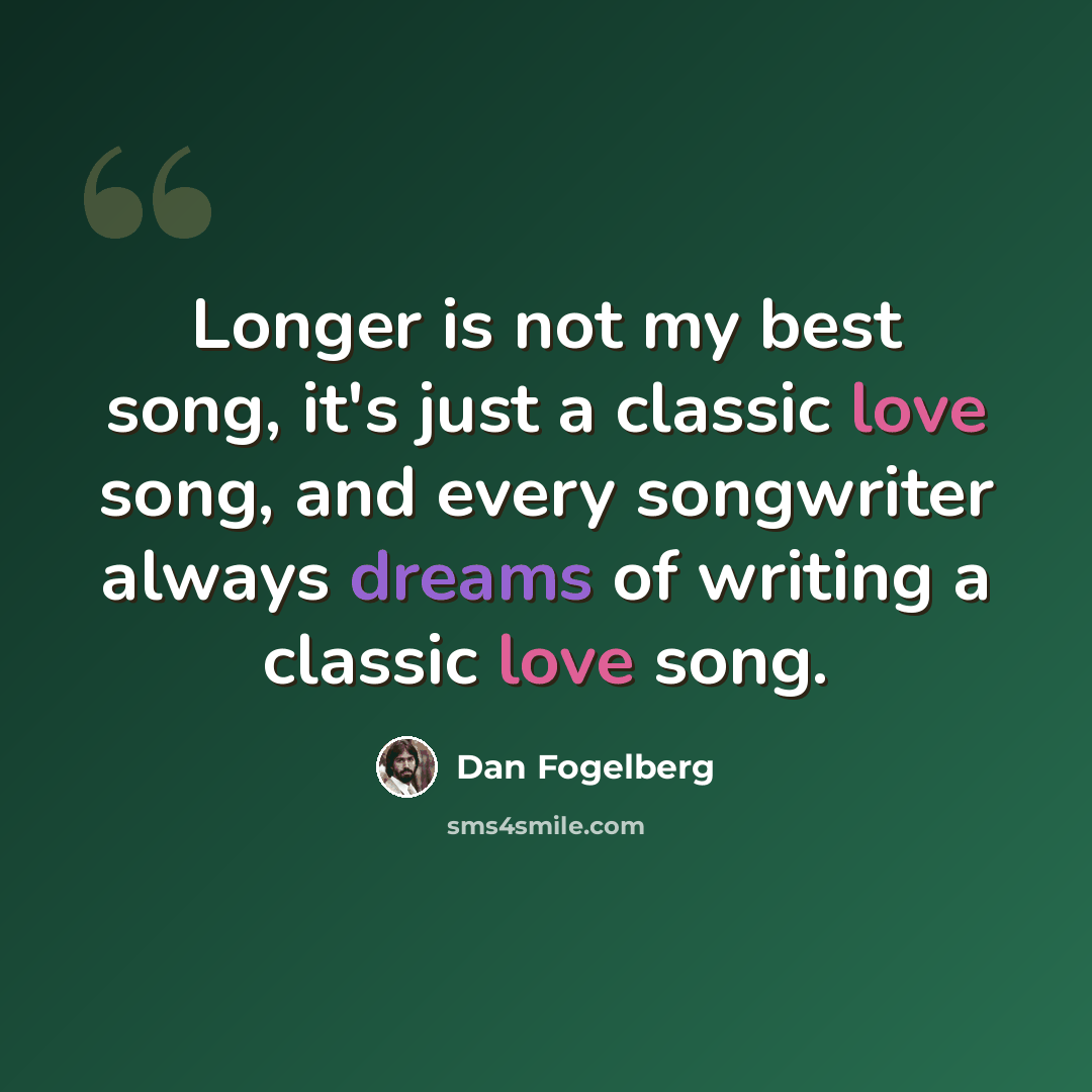 “Longer is not my best song, it's just a classic love song, and every songwriter always dreams of writing a classic love song.” quote by Dan Fogelberg