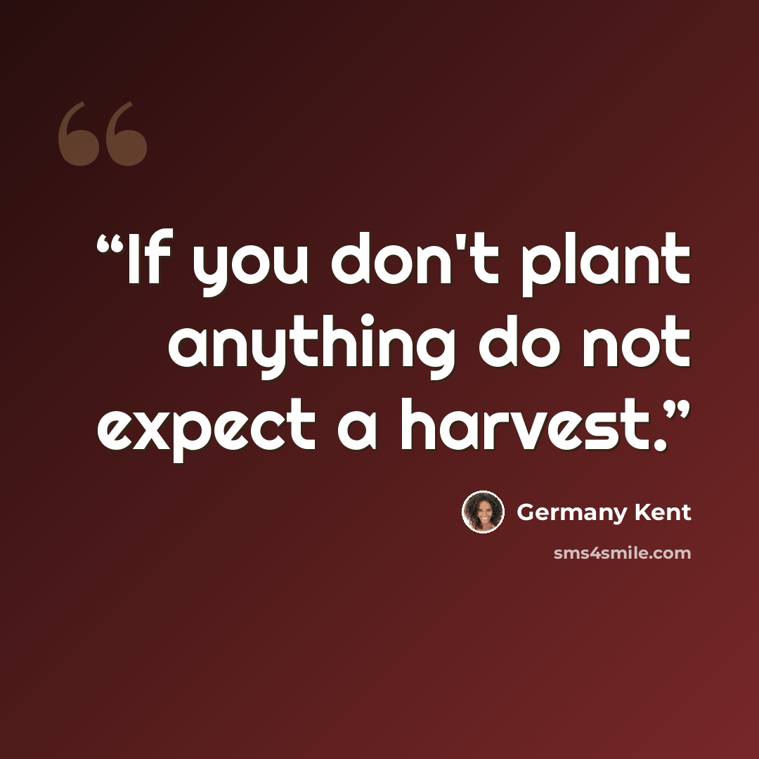 “If you don't plant anything do not expect a harvest.” quote by Germany Kent