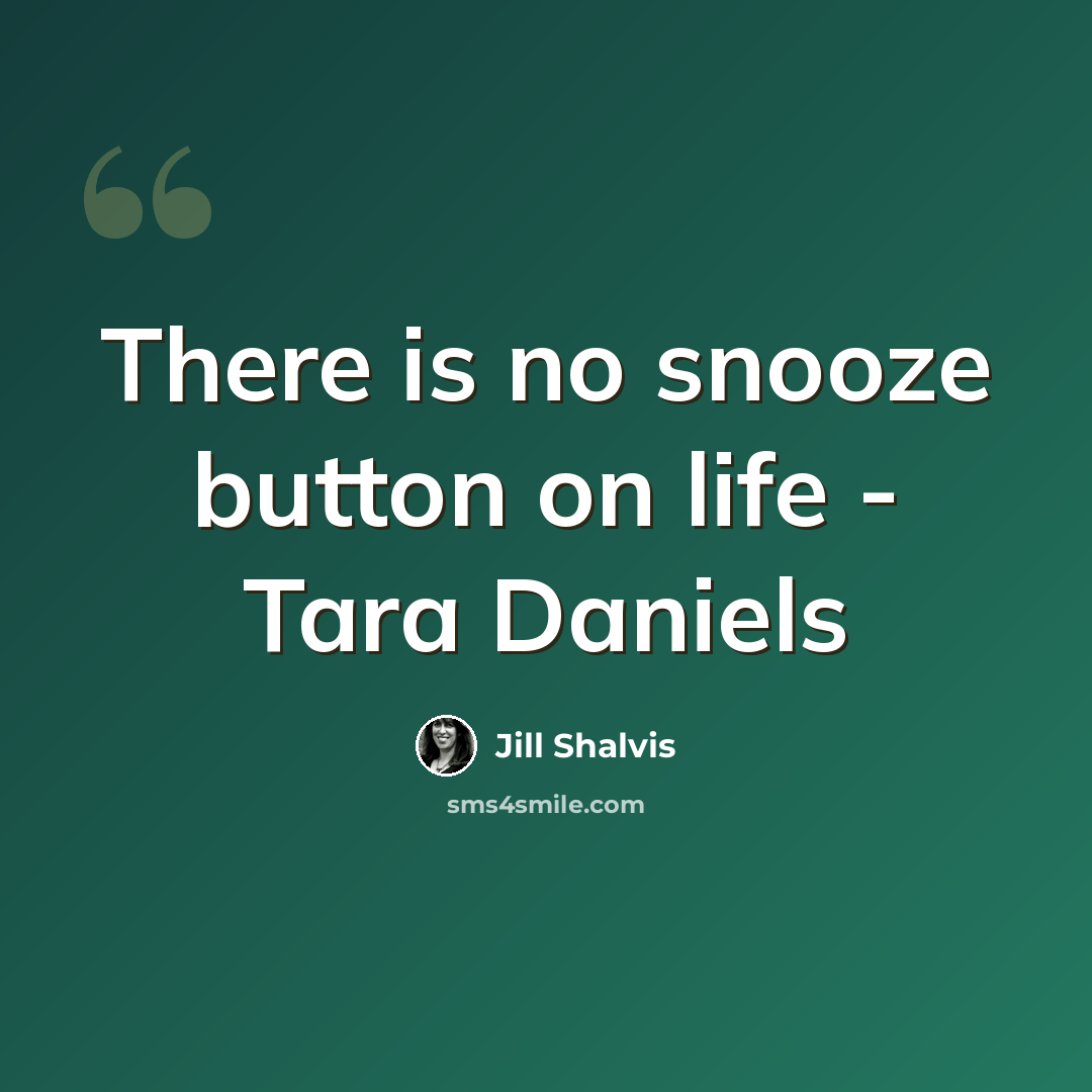 “There is no snooze button on life - Tara Daniels” quote by Jill Shalvis