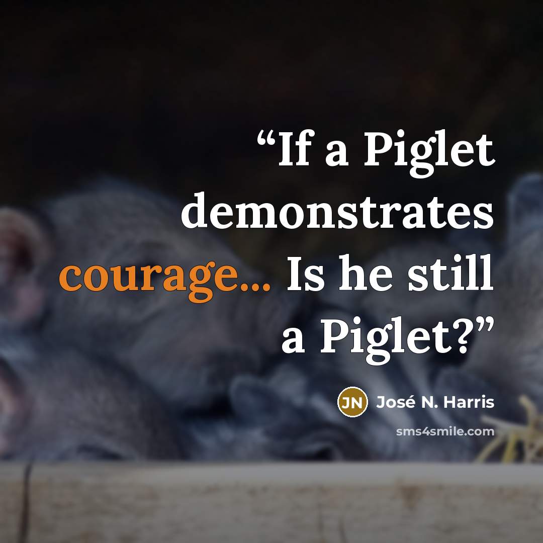 “If a Piglet demonstrates courage... Is he still a Piglet?” quote by José N. Harris