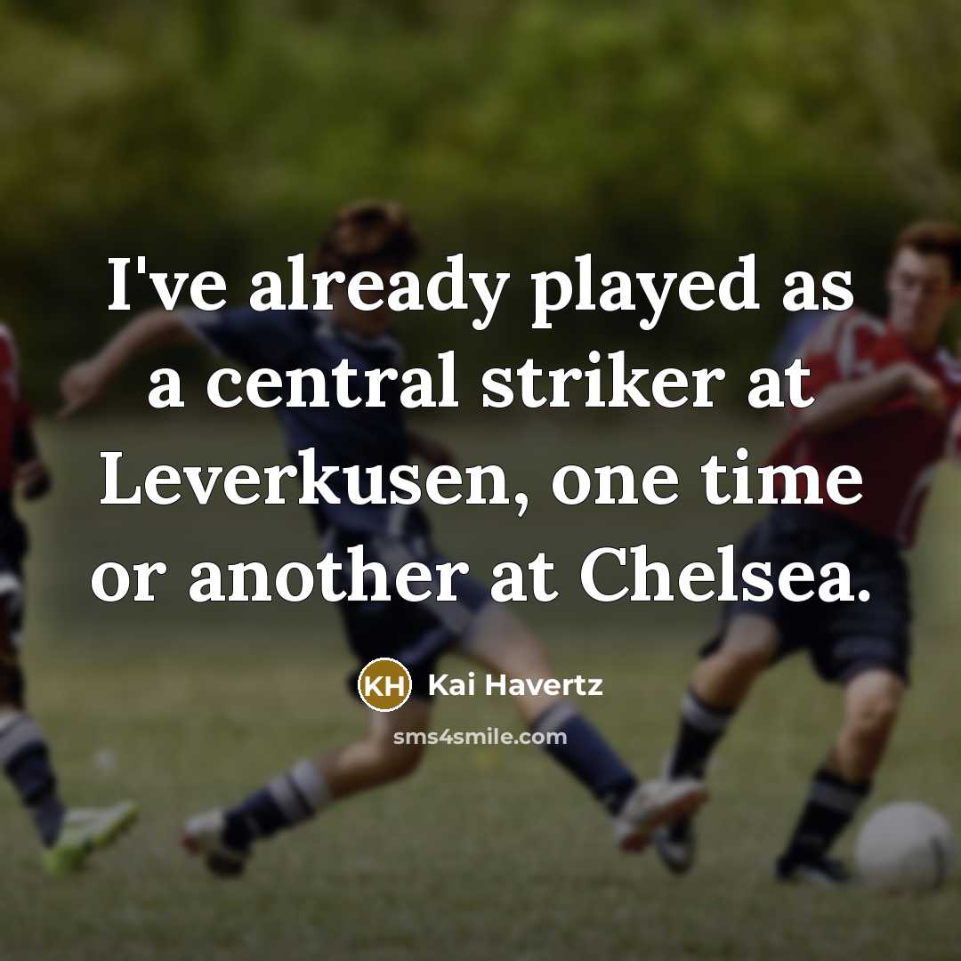 “I've already played as a central striker at Leverkusen, one time or another at Chelsea.” quote by Kai Havertz