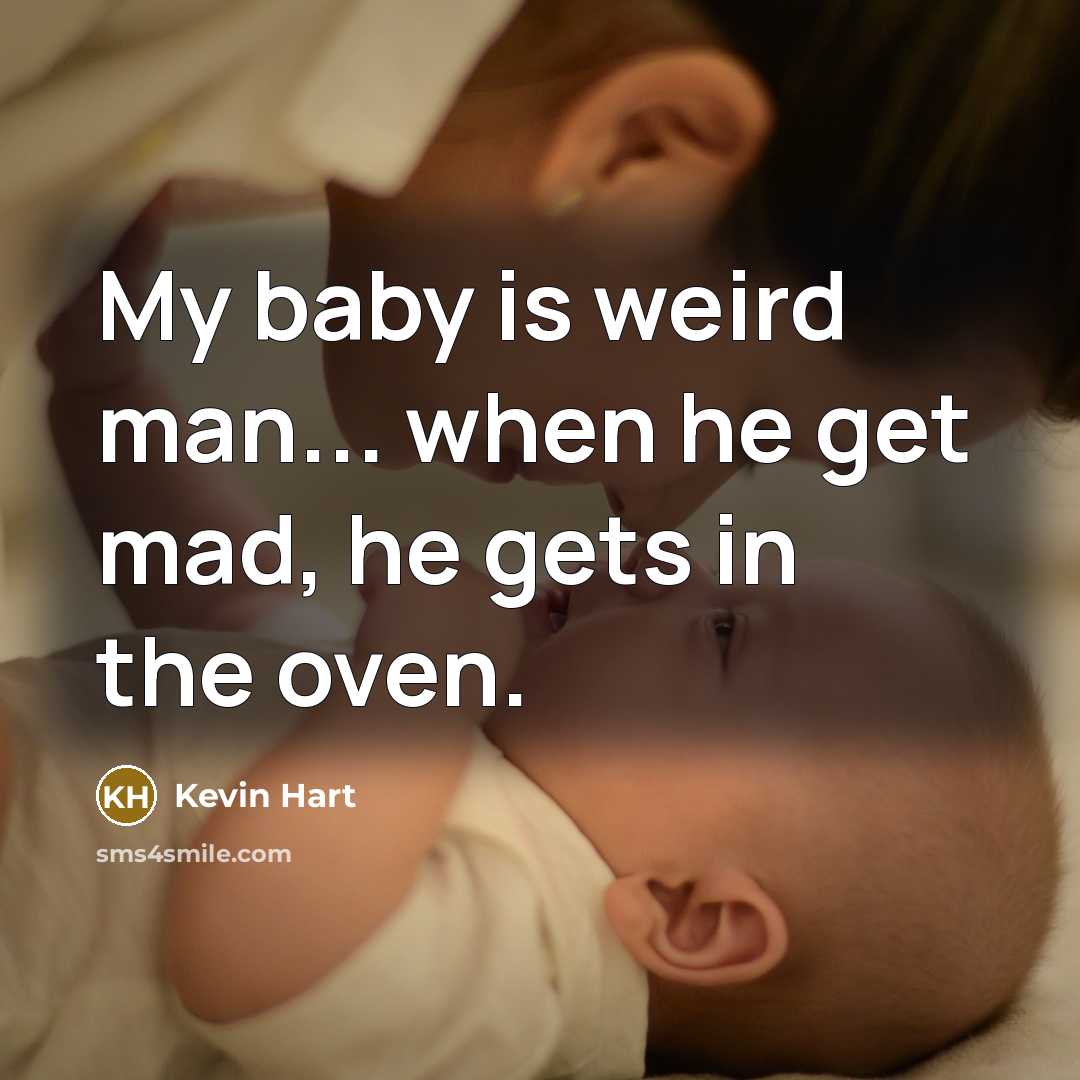 “My baby is weird man... when he get mad, he gets in the oven.” quote by Kevin Hart